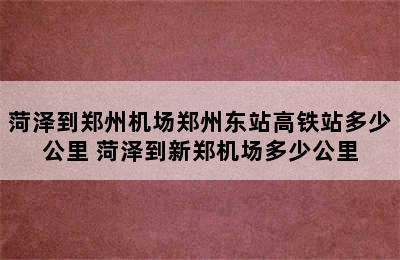 菏泽到郑州机场郑州东站高铁站多少公里 菏泽到新郑机场多少公里